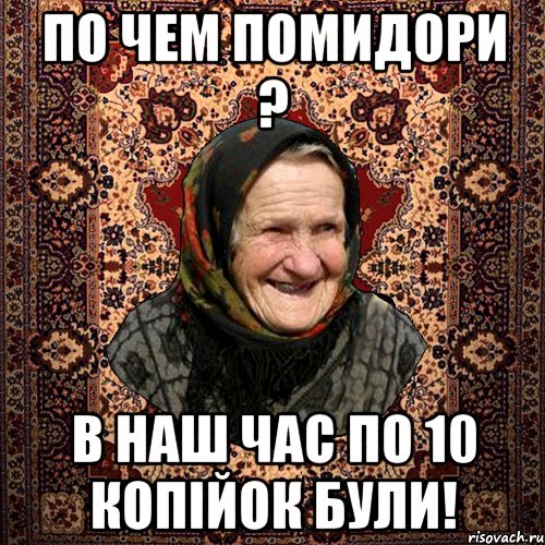 ПО ЧЕМ ПОМИДОРИ ? В НАШ ЧАС ПО 10 КОПІЙОК БУЛИ!