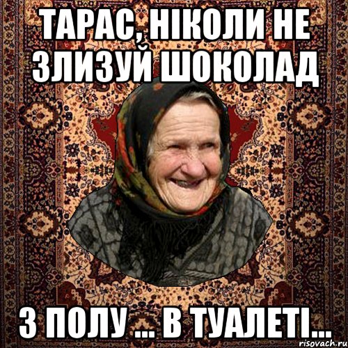 Тарас, ніколи не злизуй шоколад з полу ... в туалеті..., Мем баба нюра