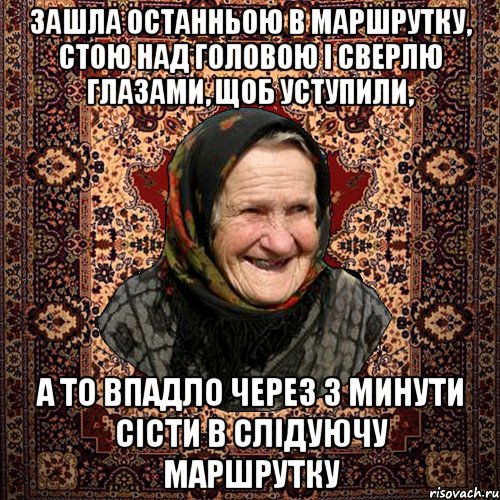 зашла останньою в маршрутку, стою над головою і сверлю глазами, щоб уступили, а то впадло через 3 минути сісти в слідуючу маршрутку, Мем баба нюра