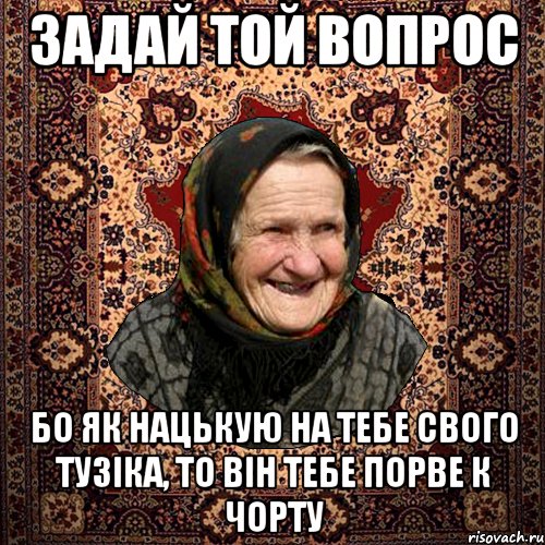 задай той вопрос бо як нацькую на тебе свого тузiка, то вiн тебе порве к чорту, Мем баба нюра