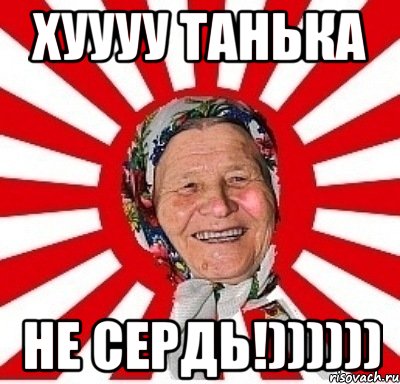 хуууу Танька не сердь!)))))), Мем  бабуля