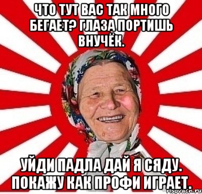 Что тут вас так много бегает? Глаза портишь внучёк. Уйди падла дай я сяду. Покажу как профи играет., Мем  бабуля