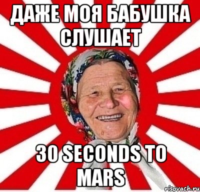 Даже моя бабушка слушает 30 seconds to mars