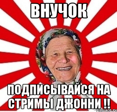 Внучок Подписывайся на стримы Джонни !!, Мем  бабуля