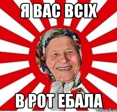 Я вас всіх в рот ебала