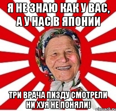 Я не знаю как у вас, А у нас в Японии Три врача пизду смотрели Ни хуя не поняли!, Мем  бабуля