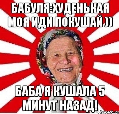 Бабуля:Худенькая моя иди покушай )) Баба Я кушала 5 минут назад!, Мем  бабуля