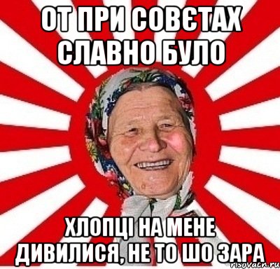 от при совєтах славно було хлопці на мене дивилися, не то шо зара, Мем  бабуля