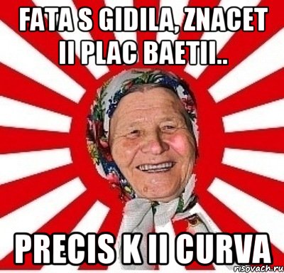 fata s gidila, znacet ii plac baetii.. precis k ii curva, Мем  бабуля