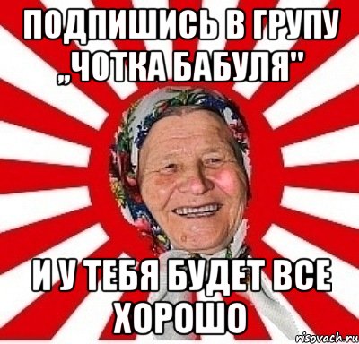 Подпишись в групу ,,Чотка БаБуЛя" и у тебя будет все хорошо, Мем  бабуля