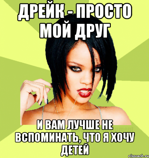 дрейк - просто мой друг и вам лучше не вспоминать, что я хочу детей