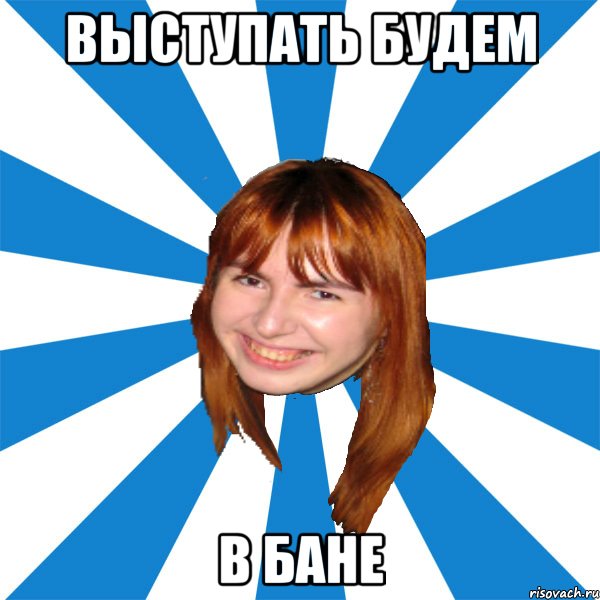 выступать будем в бане