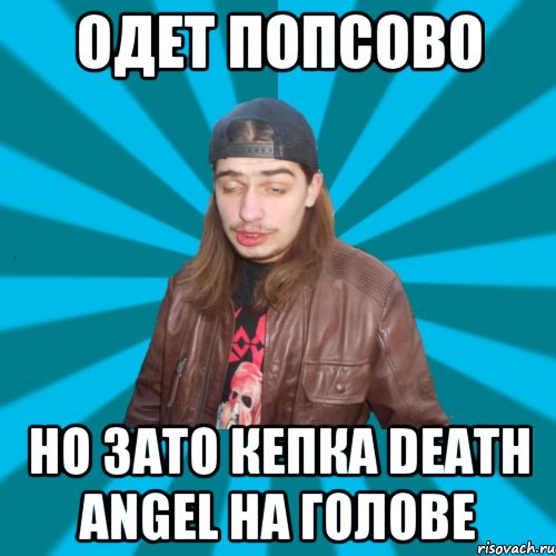 Одет попсово но зато кепка Death Angel на голове