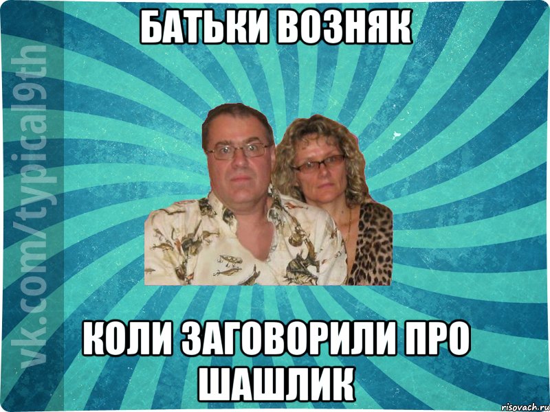 батьки возняк коли заговорили про шашлик
