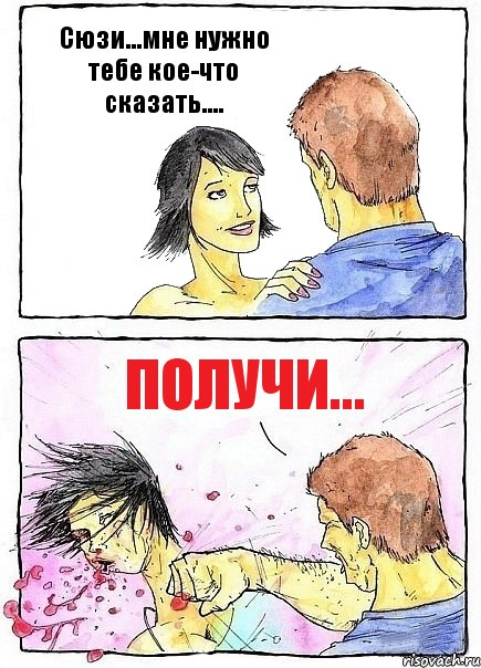 Сюзи...мне нужно тебе кое-что сказать.... Получи...