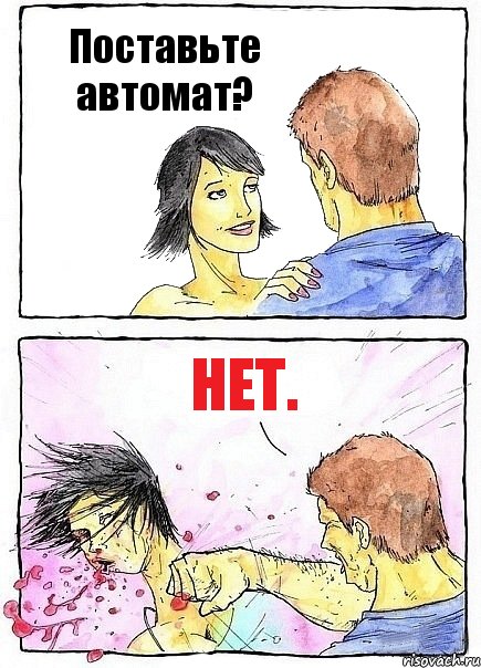 Поставьте автомат? Нет.