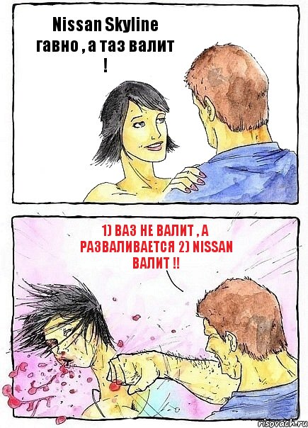 Nissan Skyline гавно , а таз валит ! 1) Ваз не валит , а разваливается 2) Nissan валит !!