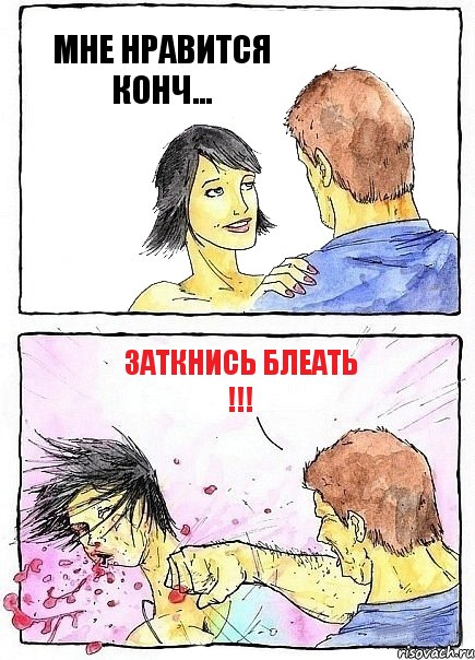 МНЕ НРАВИТСЯ КОНЧ... ЗАТКНИСЬ БЛЕАТЬ !!!