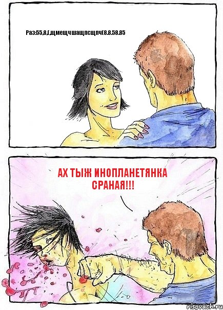Раз:55,8,(,щмещчшащпсщпч(8.8.58.85 Ах тыж инопланетянка сраная!!!