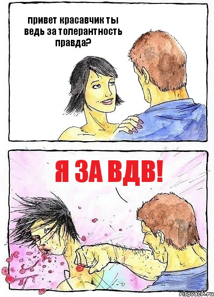 привет красавчик ты ведь за толерантность правда? я за вдв!