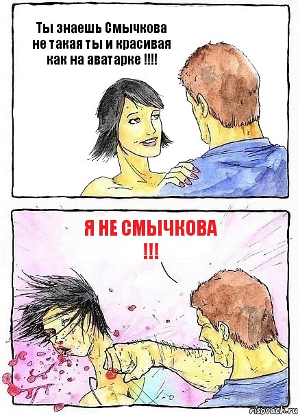 Ты знаешь Смычкова не такая ты и красивая как на аватарке !!!! Я не Смычкова !!!
