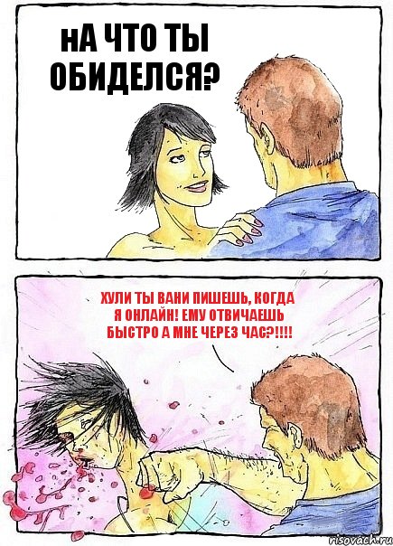 нА ЧТО ТЫ ОБИДЕЛСЯ? Хули ты вани пишешь, когда я ОНЛАЙН! ему отвичаешь быстро а мне через час?!!!!, Комикс Бей бабу по ебалу