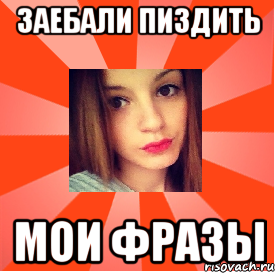 ЗАЕБАЛИ ПИЗДИТЬ МОИ ФРАЗЫ