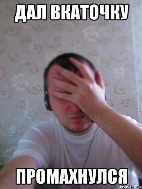 Дал вкаточку ПРОМАХНУЛСЯ