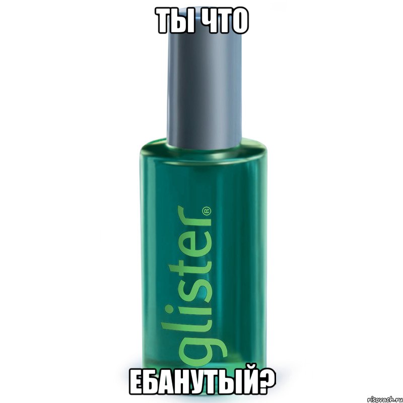 Ты что Ебанутый?
