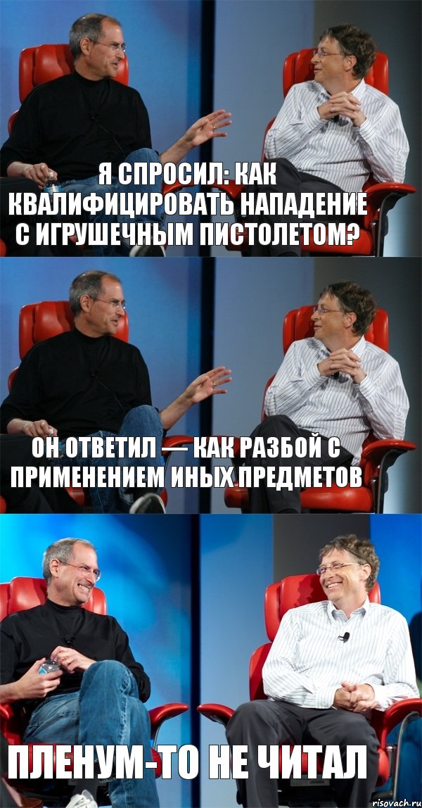 я спросил: как квалифицировать нападение с игрушечным пистолетом? он ответил — как разбой с применением иных предметов пленум-то не читал