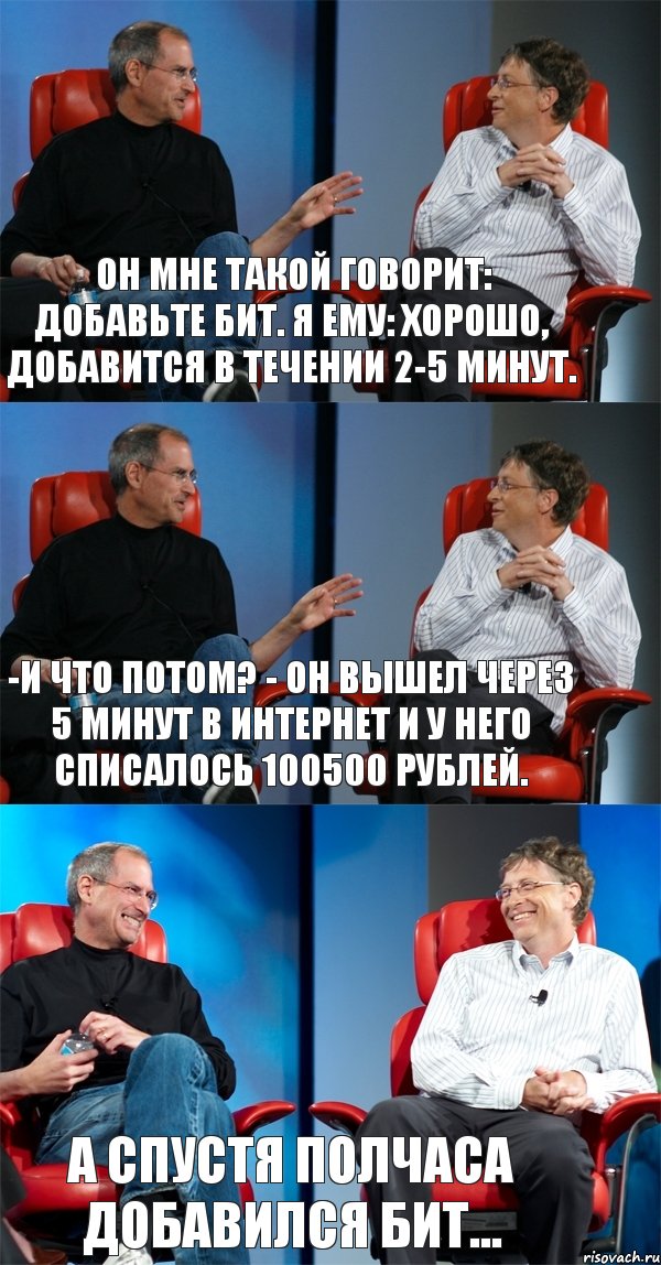 Он мне такой говорит: Добавьте БИТ. Я ему: Хорошо, добавится в течении 2-5 минут. -И что потом? - Он вышел через 5 минут в интернет и у него списалось 100500 рублей. А спустя полчаса добавился БИТ..., Комикс Стив Джобс и Билл Гейтс (3 зоны)