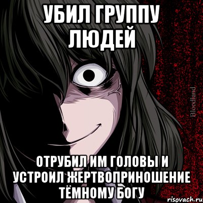 Убил группу людей отрубил им головы и устроил жертвоприношение Тёмному Богу, Мем bloodthirsty