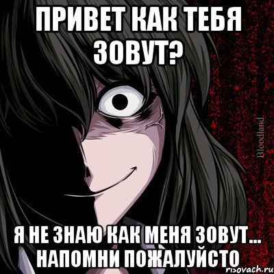 привет как тебя зовут? я не знаю как меня зовут... НАПОМНИ пожалуйсто, Мем bloodthirsty