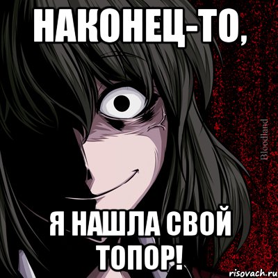 Наконец-то, Я нашла свой топор!, Мем bloodthirsty