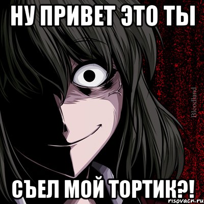 ну привеТ это ты съел МОЙ ТОРТИК?!, Мем bloodthirsty