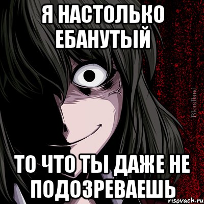 Я настолько ебанутый То что ты даже не подозреваешь, Мем bloodthirsty