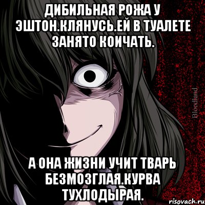 Дибильная рожа у эштон.клянусь.ей в туалете занято коичать. А она жизни учит тварь безмозглая.курва тухлодырая., Мем bloodthirsty