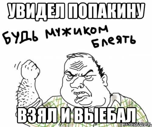 Увидел Попакину взял и выебал, Мем блять