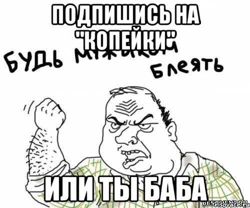 подпишись на "копейки" или ты баба, Мем блять