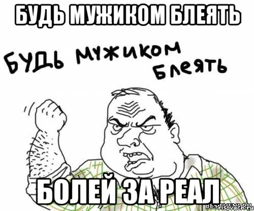 будь мужиком блеять болей за реал, Мем блять