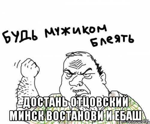  достань Отцовский Минск востанови и Ебаш, Мем блять