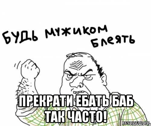  прекрати ебать баб так часто!, Мем блять
