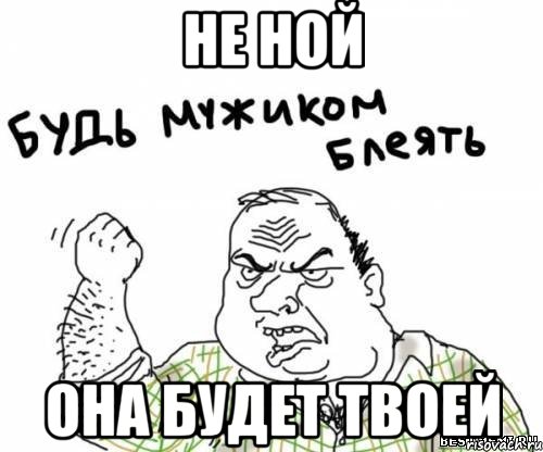 Не ной Она будет твоей, Мем блять
