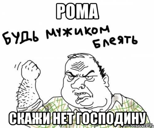 Рома скажи НЕТ господину, Мем блять