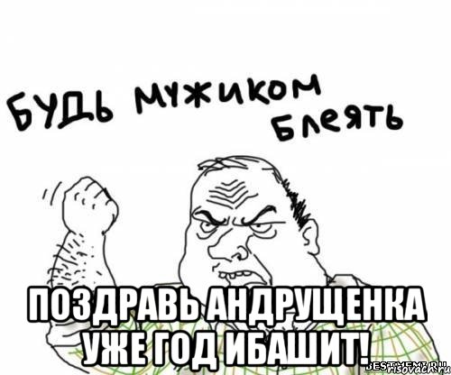  Поздравь Андрущенка уже год ибашит!, Мем блять