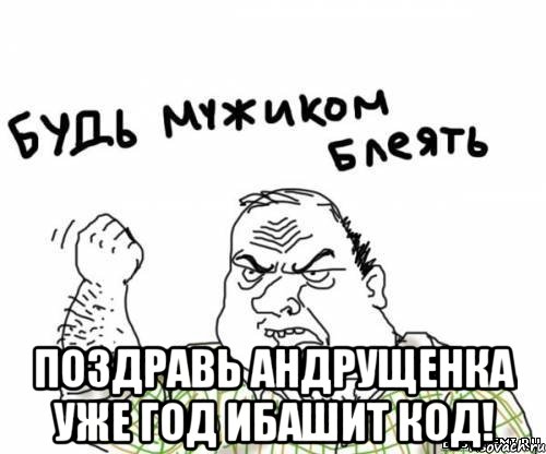  Поздравь Андрущенка уже год ибашит код!