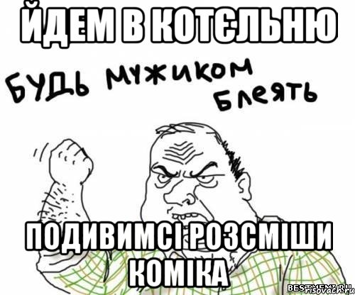 йдем в котєльню подивимсі розсміши коміка, Мем блять