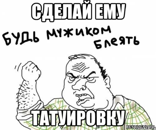 сделай ему татуировку, Мем блять