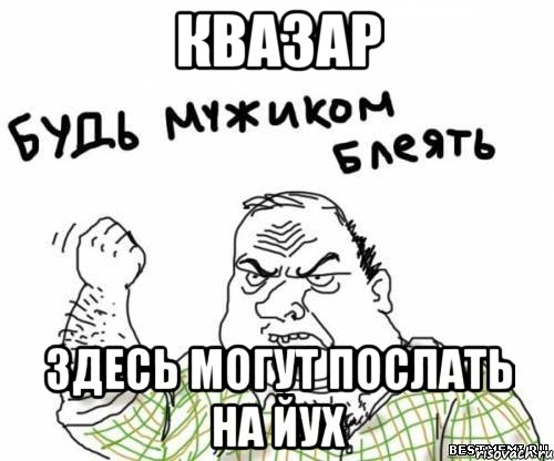 КВАЗАР Здесь могут послать на йух