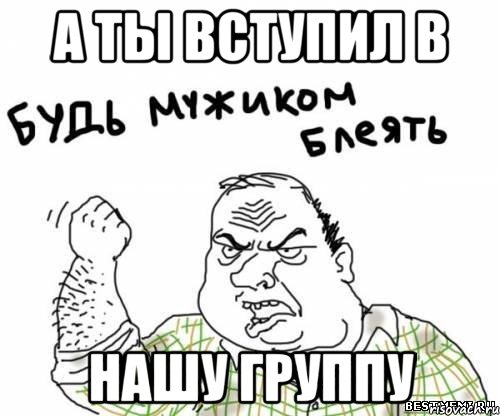 А ты вступил в нашу группу, Мем блять